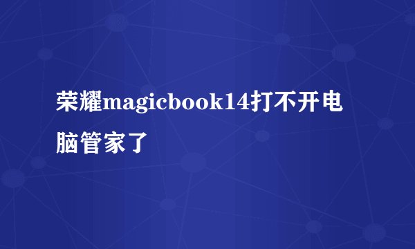 荣耀magicbook14打不开电脑管家了