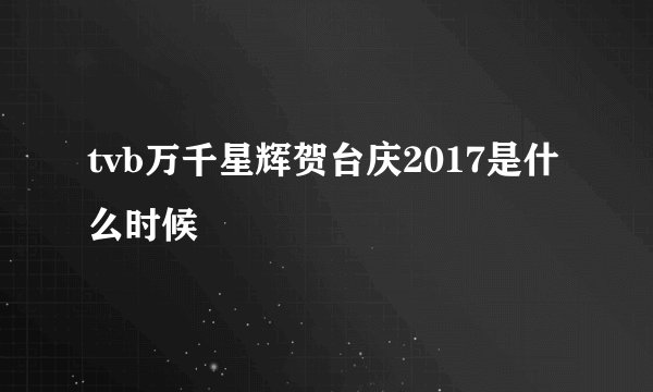 tvb万千星辉贺台庆2017是什么时候