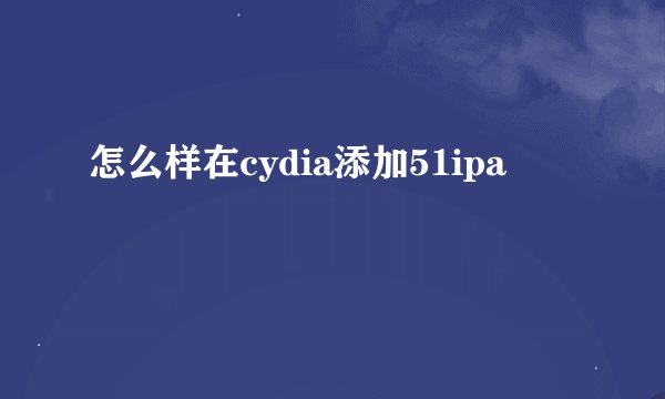 怎么样在cydia添加51ipa