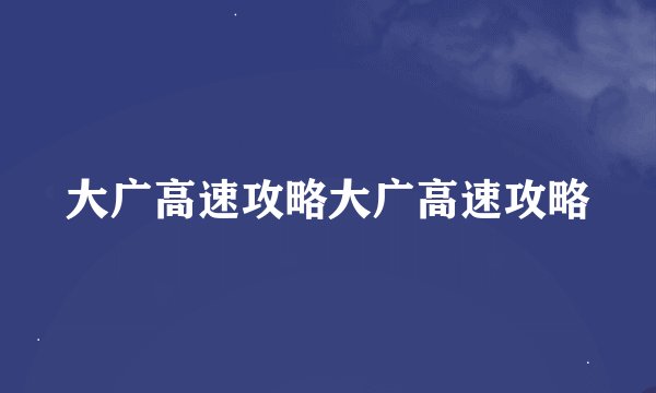 大广高速攻略大广高速攻略