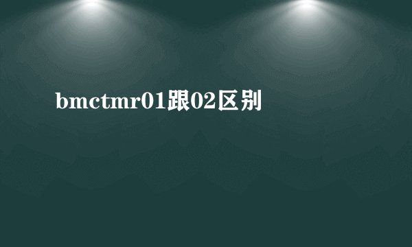 bmctmr01跟02区别