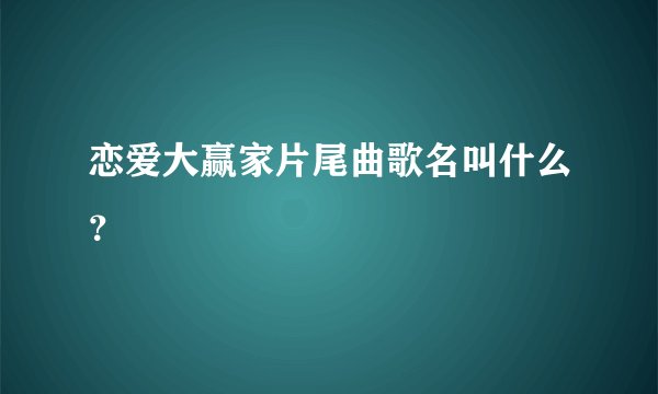 恋爱大赢家片尾曲歌名叫什么？