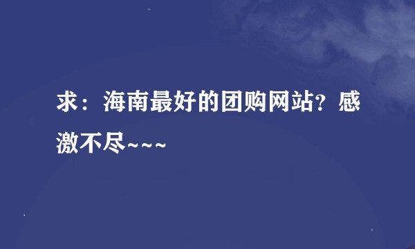 求：海南最好的团购网站？感激不尽~~~