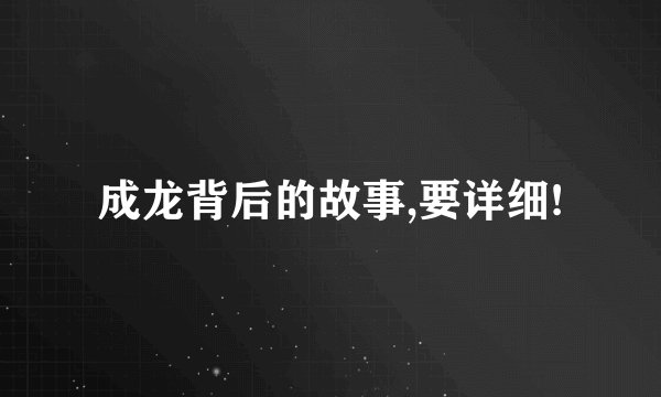 成龙背后的故事,要详细!