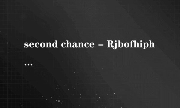 second chance - Rjbofhiphop百分悬赏求高手听译歌词！别乱回答...看要求