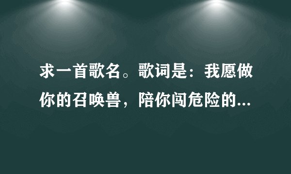 求一首歌名。歌词是：我愿做你的召唤兽，陪你闯危险的宇宙……
