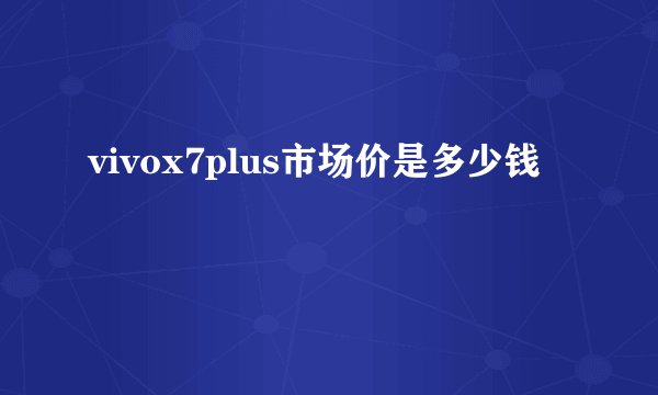 vivox7plus市场价是多少钱