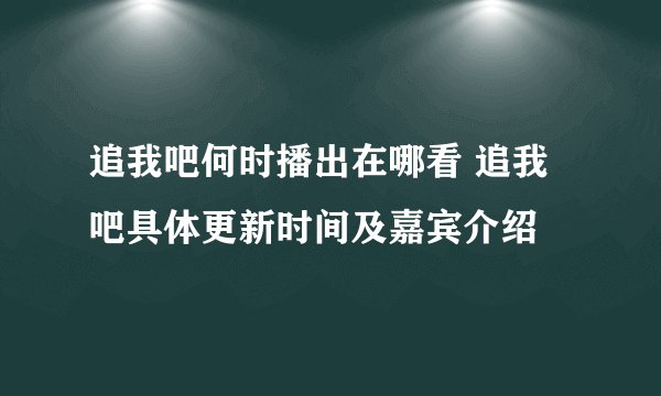 追我吧何时播出在哪看 追我吧具体更新时间及嘉宾介绍