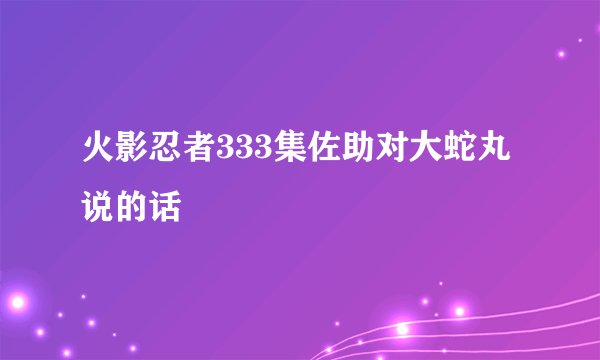火影忍者333集佐助对大蛇丸说的话