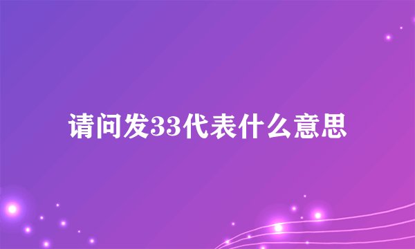 请问发33代表什么意思