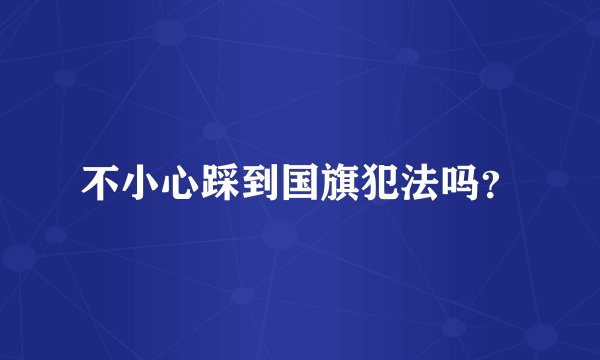 不小心踩到国旗犯法吗？