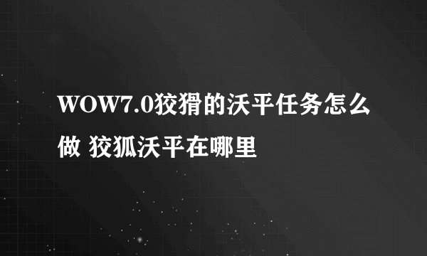 WOW7.0狡猾的沃平任务怎么做 狡狐沃平在哪里