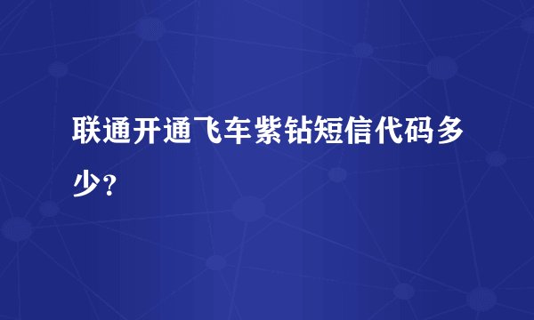 联通开通飞车紫钻短信代码多少？