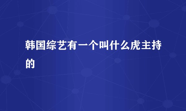 韩国综艺有一个叫什么虎主持的