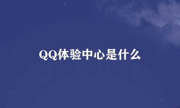 QQ体验中心是什么