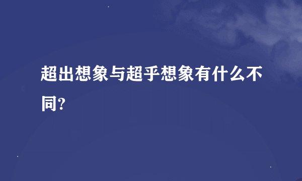 超出想象与超乎想象有什么不同?