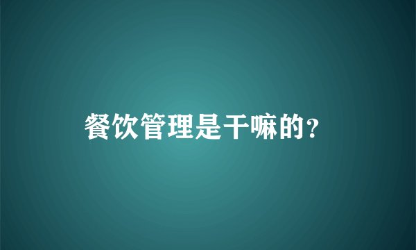 餐饮管理是干嘛的？