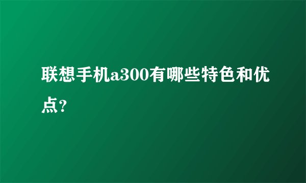联想手机a300有哪些特色和优点？