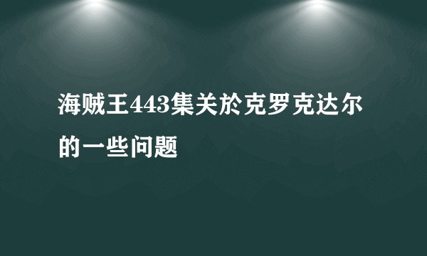 海贼王443集关於克罗克达尔的一些问题