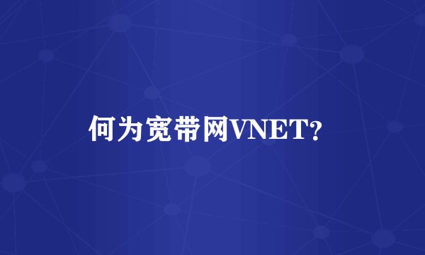 何为宽带网VNET？