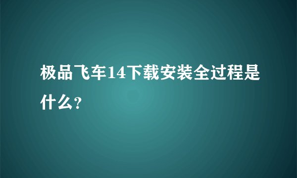 极品飞车14下载安装全过程是什么？
