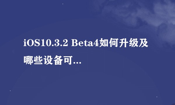 iOS10.3.2 Beta4如何升级及哪些设备可以升级？
