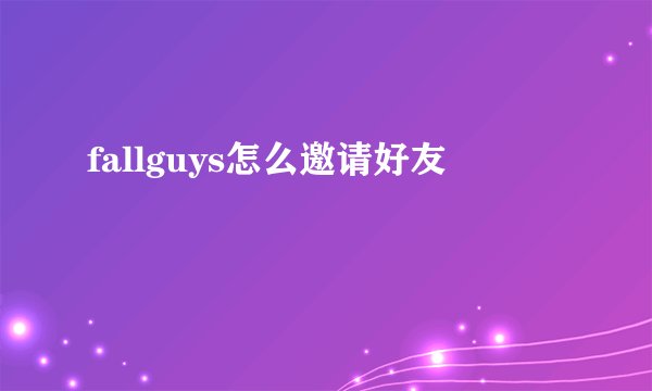 fallguys怎么邀请好友