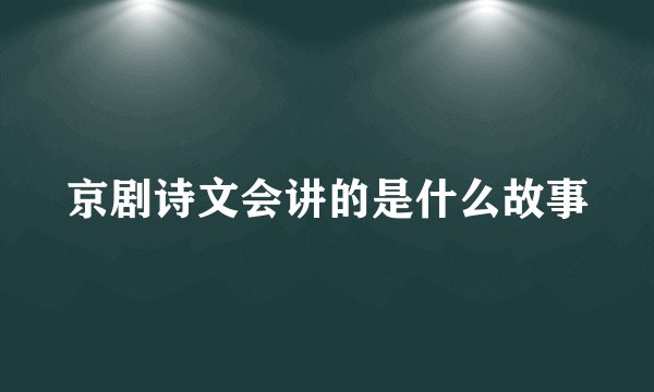 京剧诗文会讲的是什么故事