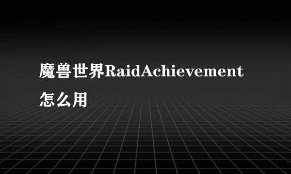 魔兽世界RaidAchievement怎么用