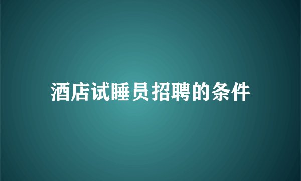 酒店试睡员招聘的条件