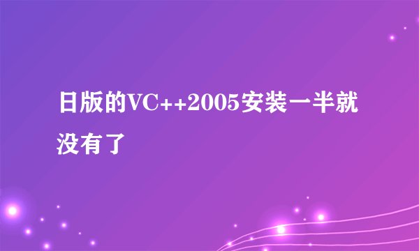日版的VC++2005安装一半就没有了