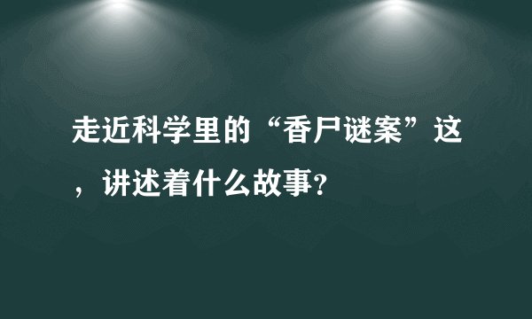 走近科学里的“香尸谜案”这，讲述着什么故事？