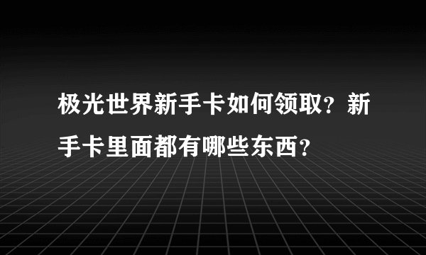 极光世界新手卡如何领取？新手卡里面都有哪些东西？