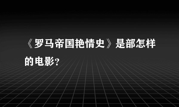 《罗马帝国艳情史》是部怎样的电影？