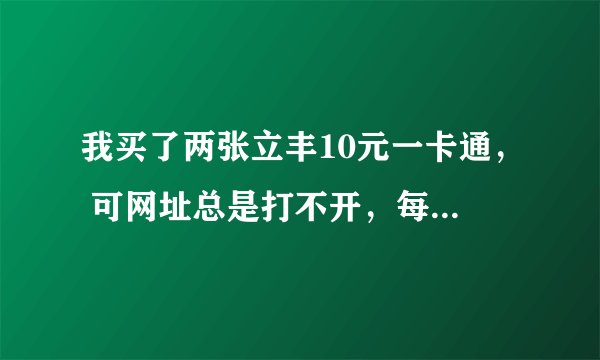 我买了两张立丰10元一卡通， 可网址总是打不开，每次都是无连接