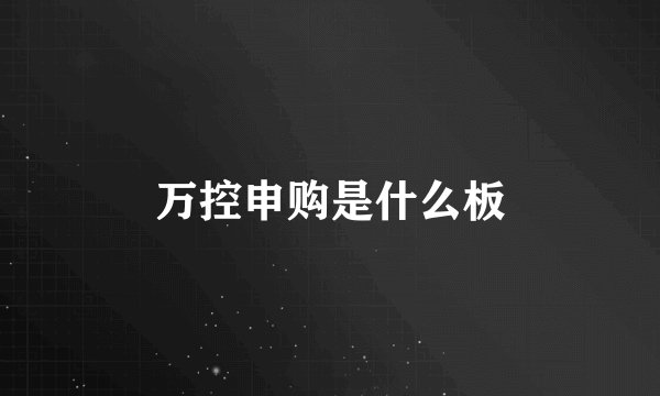 万控申购是什么板