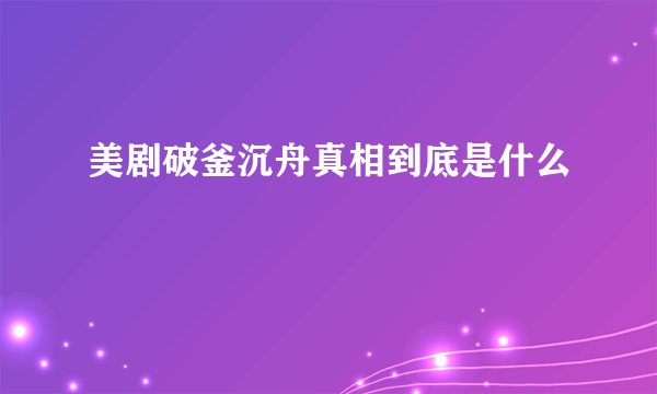 美剧破釜沉舟真相到底是什么