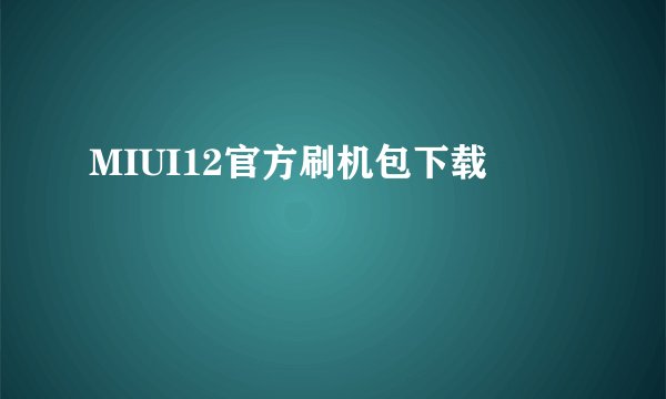 MIUI12官方刷机包下载