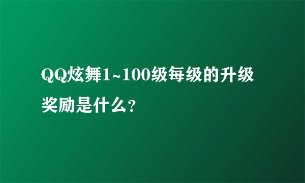 QQ炫舞1~100级每级的升级奖励是什么？