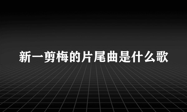 新一剪梅的片尾曲是什么歌