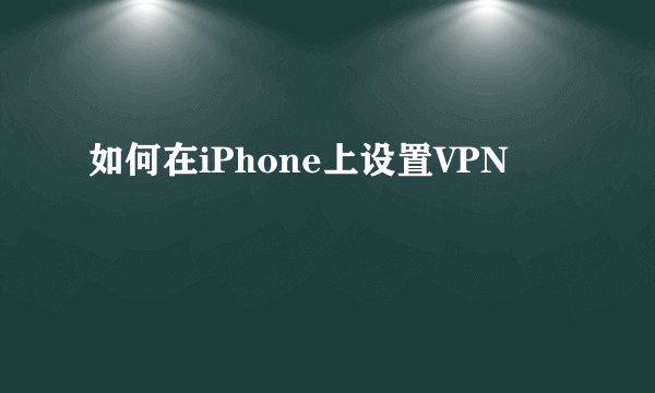 如何在iPhone上设置VPN