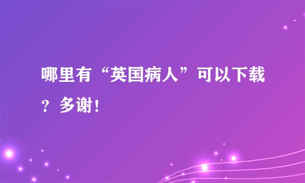 哪里有“英国病人”可以下载？多谢！
