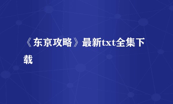 《东京攻略》最新txt全集下载