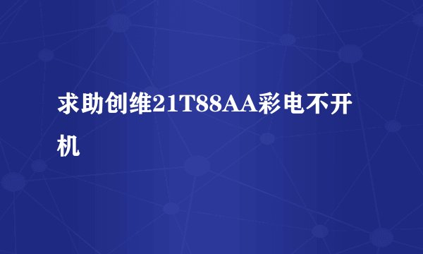 求助创维21T88AA彩电不开机