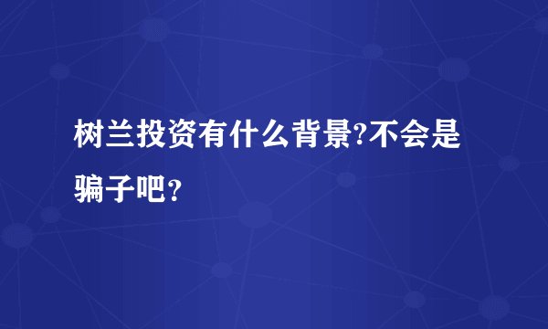 树兰投资有什么背景?不会是骗子吧？