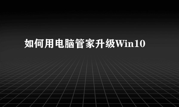 如何用电脑管家升级Win10