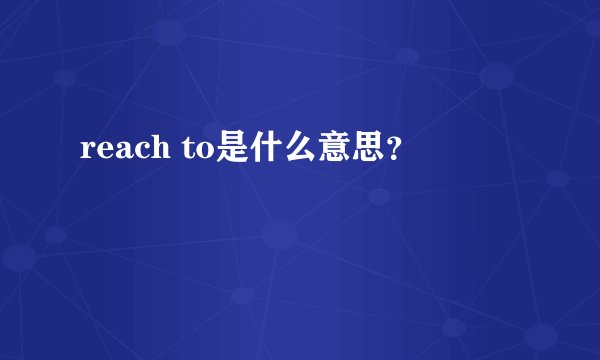 reach to是什么意思？
