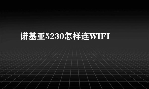诺基亚5230怎样连WIFI