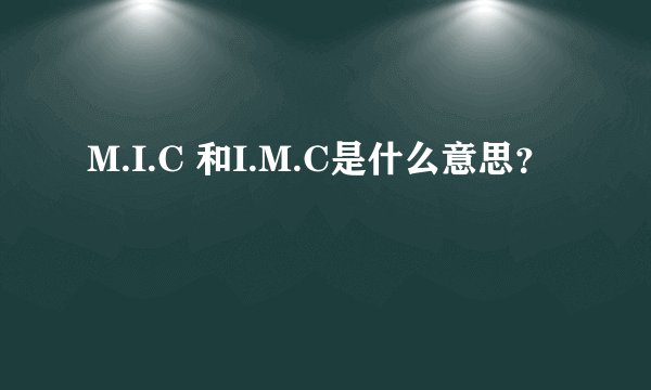 M.I.C 和I.M.C是什么意思？