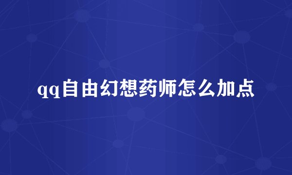 qq自由幻想药师怎么加点